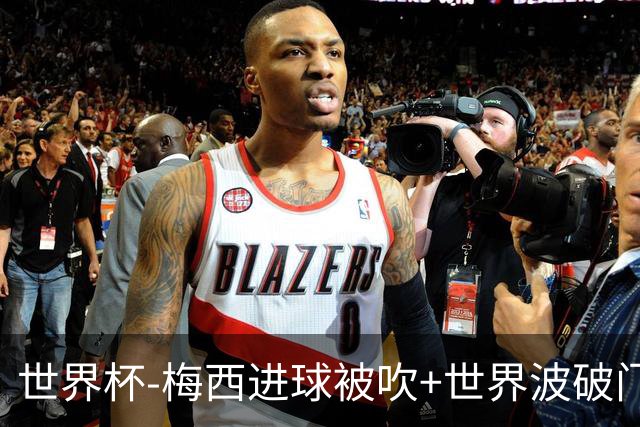 世界杯-梅西进球被吹+世界波破门 半场阿根廷1-0阿尔及利亚