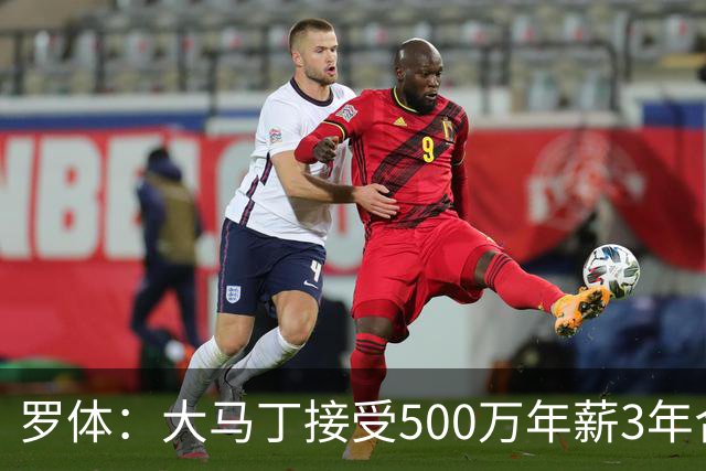 罗体：大马丁接受500万年薪3年合同 尤文开价500万维拉要价超千万