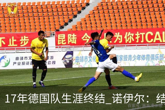17年德国队生涯终结 诺伊尔：结局苦涩但我毫不后悔